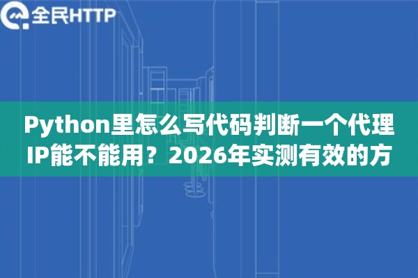 Python里怎么写代码判断一个代理IP能不能用？2026年实测有效的方案