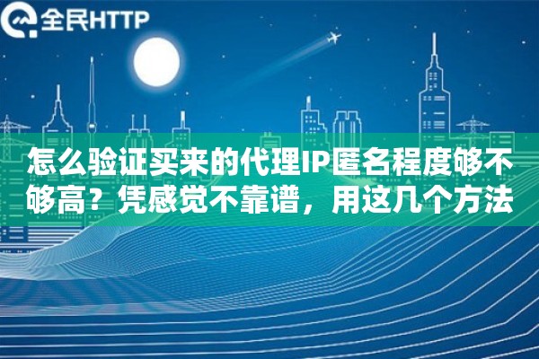 怎么验证买来的代理IP匿名程度够不够高？凭感觉不靠谱，用这几个方法