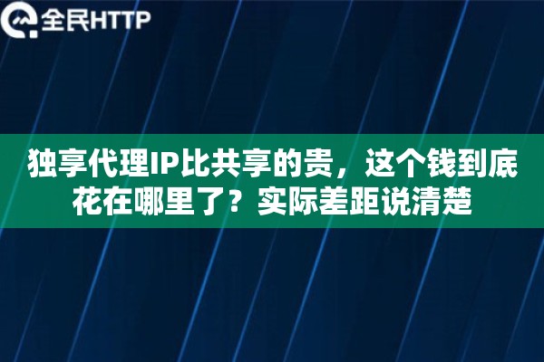 独享代理IP比共享的贵,这个钱到底花在哪里了?实际差距说清楚 独享代理IP比共享的贵,这个钱到底花在哪里了?实际差距说清楚