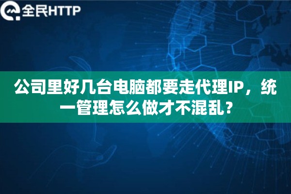 公司里好几台电脑都要走代理IP，统一管理怎么做才不混乱？