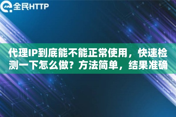 代理IP到底能不能正常使用,快速检测一下怎么做?方法简单,结果准确 代理IP到底能不能正常使用,快速检测一下怎么做?方法简单,结果准确