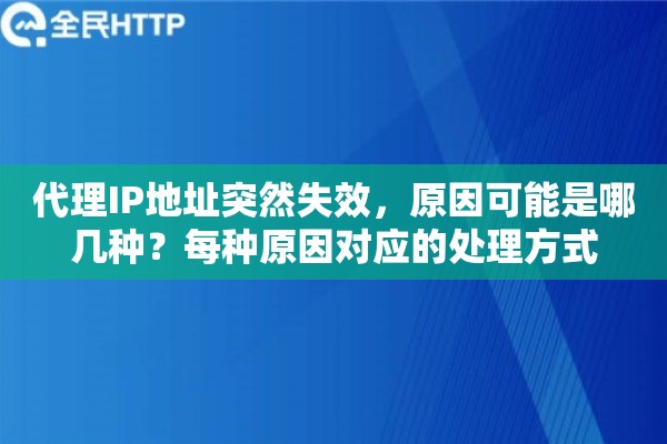 代理IP地址突然失效，原因可能是哪几种？每种原因对应的处理方式