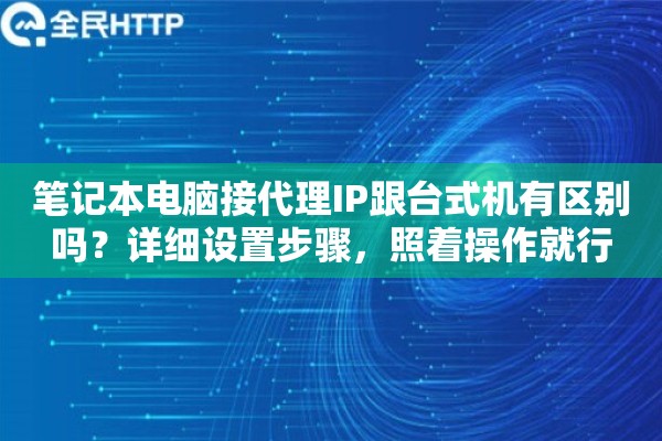笔记本电脑接代理IP跟台式机有区别吗？详细设置步骤，照着操作就行