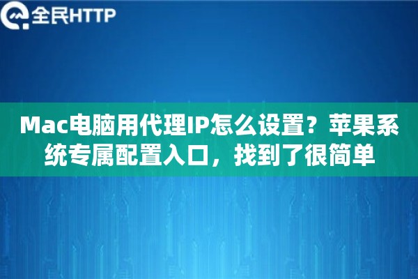 Mac电脑用代理IP怎么设置？苹果系统专属配置入口，找到了很简单