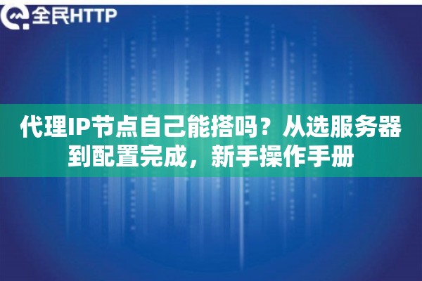 代理IP节点自己能搭吗？从选服务器到配置完成，新手操作手册