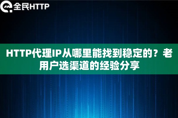 HTTP代理IP从哪里能找到稳定的？老用户选渠道的经验分享
