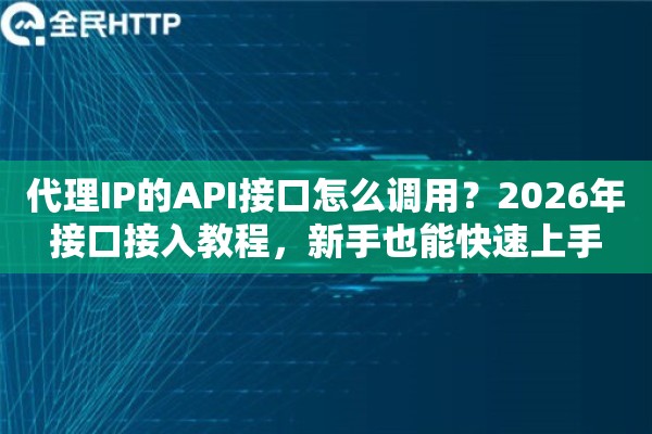 代理IP的API接口怎么调用?2026年接口接入教程,新手也能快速上手 代理IP的API接口怎么调用?2026年接口接入教程,新手也能快速上手