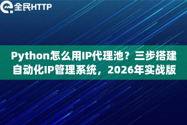 Python怎么用IP代理池?三步搭建自动化IP管理系统,2026年实战版 Python怎么用IP代理池?三步搭建自动化IP管理系统,2026年实战版