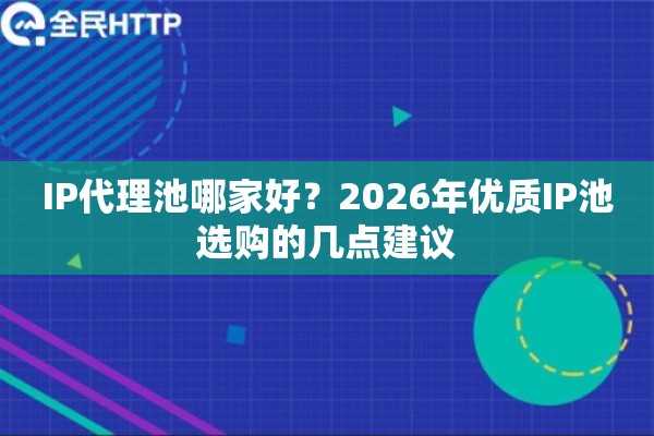 IP代理池哪家好?2026年优质IP池选购的几点建议 IP代理池哪家好?2026年优质IP池选购的几点建议