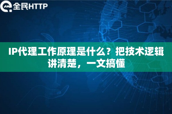 IP代理工作原理是什么？把技术逻辑讲清楚，一文搞懂