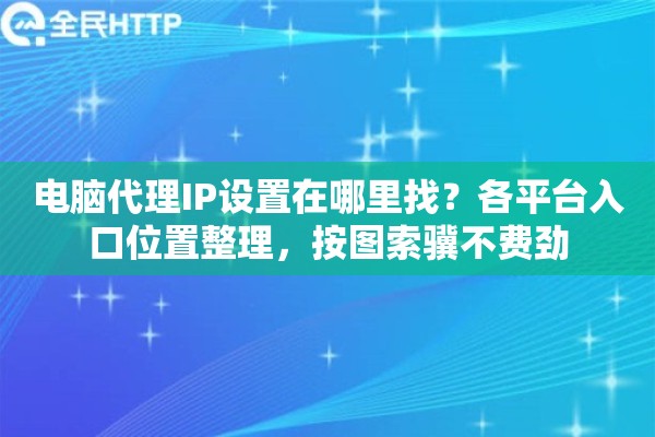 电脑代理IP设置在哪里找?各平台入口位置整理,按图索骥不费劲 电脑代理IP设置在哪里找?各平台入口位置整理,按图索骥不费劲