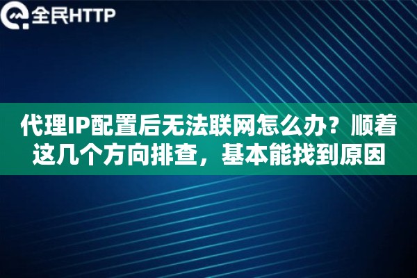代理IP配置后无法联网怎么办?顺着这几个方向排查,基本能找到原因 代理IP配置后无法联网怎么办?顺着这几个方向排查,基本能找到原因