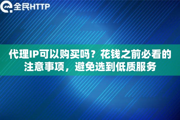 代理IP可以购买吗?花钱之前必看的注意事项,避免选到低质服务 代理IP可以购买吗?花钱之前必看的注意事项,避免选到低质服务