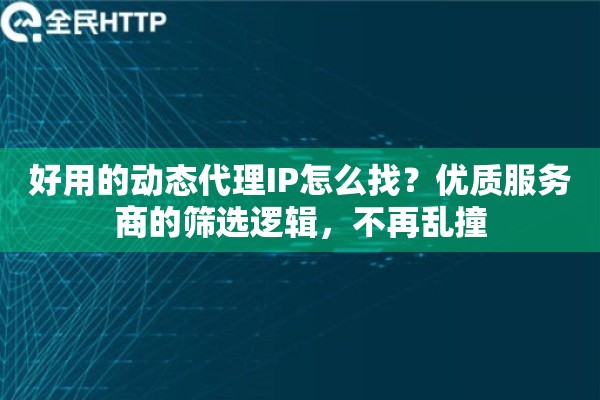好用的动态代理IP怎么找?优质服务商的筛选逻辑,不再乱撞 好用的动态代理IP怎么找?优质服务商的筛选逻辑,不再乱撞