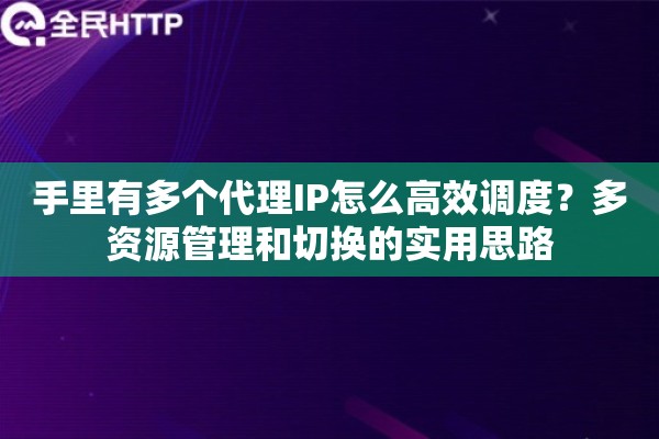 手里有多个代理IP怎么高效调度?多资源管理和切换的实用思路 手里有多个代理IP怎么高效调度?多资源管理和切换的实用思路