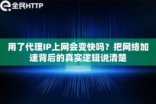 用了代理IP上网会变快吗？把网络加速背后的真实逻辑说清楚