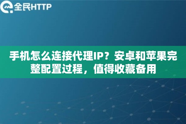 手机怎么连接代理IP？安卓和苹果完整配置过程，值得收藏备用