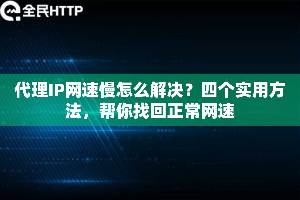 代理IP网速慢怎么解决？四个实用方法，帮你找回正常网速