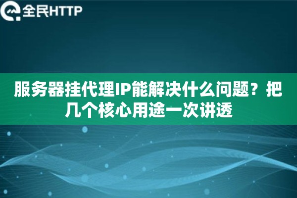 服务器挂代理IP能解决什么问题？把几个核心用途一次讲透