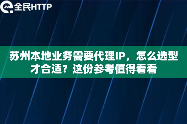 苏州本地业务需要代理IP，怎么选型才合适？这份参考值得看看