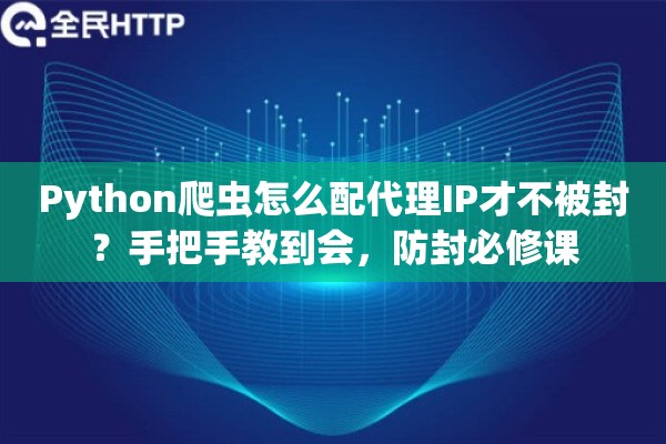 Python爬虫怎么配代理IP才不被封？手把手教到会，防封必修课