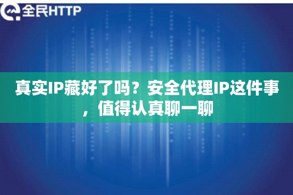 真实IP藏好了吗?安全代理IP这件事,值得认真聊一聊 真实IP藏好了吗?安全代理IP这件事,值得认真聊一聊
