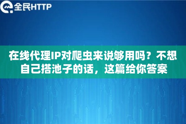 在线代理IP对爬虫来说够用吗？不想自己搭池子的话，这篇给你答案