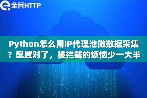 Python怎么用IP代理池做数据采集？配置对了，被拦截的烦恼少一大半