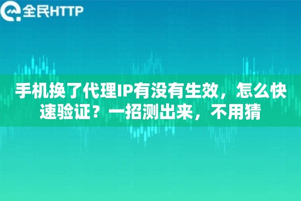 手机换了代理IP有没有生效，怎么快速验证？一招测出来，不用猜