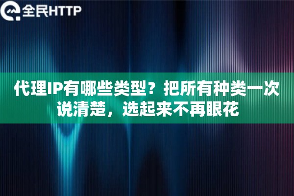 代理IP有哪些类型？把所有种类一次说清楚，选起来不再眼花