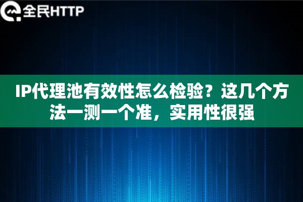 IP代理池有效性怎么检验？这几个方法一测一个准，实用性很强