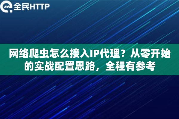 网络爬虫怎么接入IP代理？从零开始的实战配置思路，全程有参考