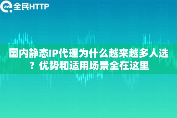 国内静态IP代理为什么越来越多人选？优势和适用场景全在这里