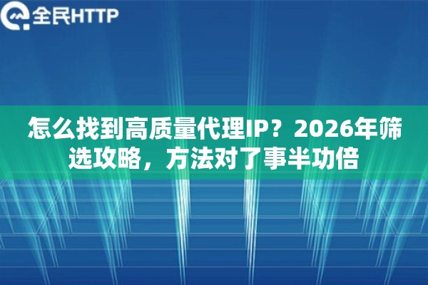 怎么找到高质量代理IP？2026年筛选攻略，方法对了事半功倍