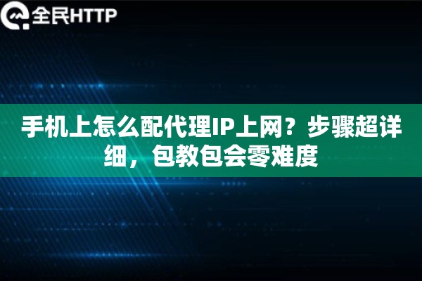 手机上怎么配代理IP上网？步骤超详细，包教包会零难度