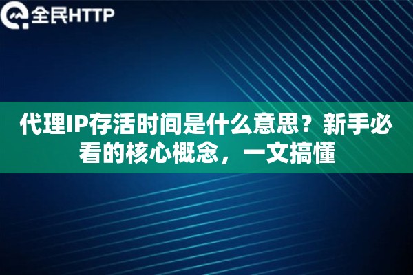 代理IP存活时间是什么意思？新手必看的核心概念，一文搞懂