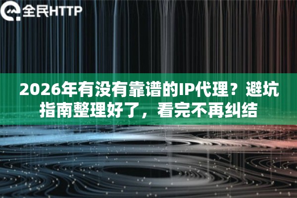 2026年有没有靠谱的IP代理？避坑指南整理好了，看完不再纠结
