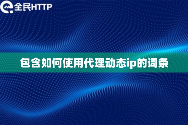 包含如何使用代理动态ip的词条