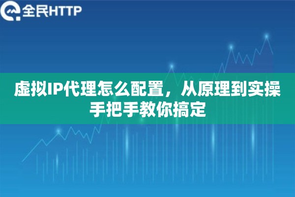 虚拟IP代理怎么配置，从原理到实操手把手教你搞定