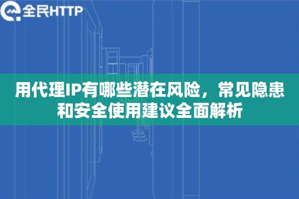 用代理IP有哪些潜在风险，常见隐患和安全使用建议全面解析