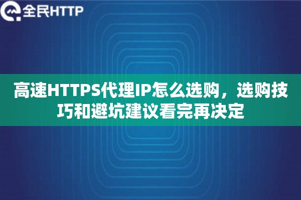 高速HTTPS代理IP怎么选购，选购技巧和避坑建议看完再决定