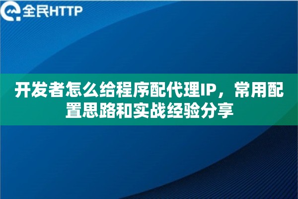 开发者怎么给程序配代理IP，常用配置思路和实战经验分享