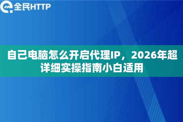 自己电脑怎么开启代理IP，2026年超详细实操指南小白适用