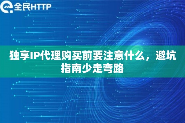 独享IP代理购买前要注意什么，避坑指南少走弯路