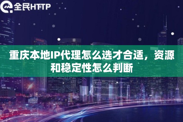 重庆本地IP代理怎么选才合适，资源和稳定性怎么判断