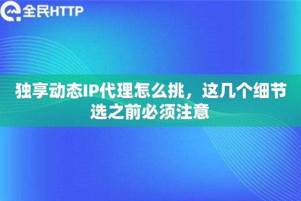 独享动态IP代理怎么挑,这几个细节选之前必须注意 独享动态IP代理怎么挑,这几个细节选之前必须注意