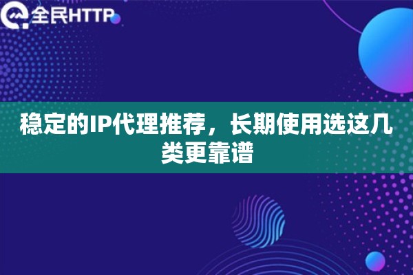 稳定的IP代理推荐，长期使用选这几类更靠谱