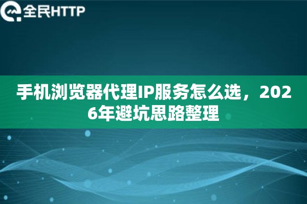 手机浏览器代理IP服务怎么选，2026年避坑思路整理