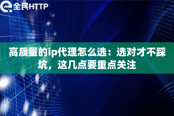 高质量的ip代理怎么选：选对才不踩坑，这几点要重点关注