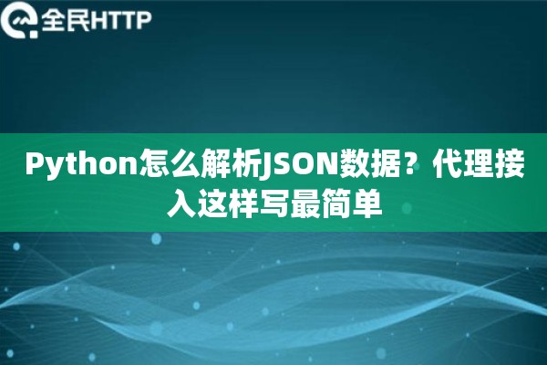 Python怎么解析JSON数据？代理接入这样写最简单